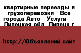 квартирные переезды и грузоперевозки - Все города Авто » Услуги   . Липецкая обл.,Липецк г.